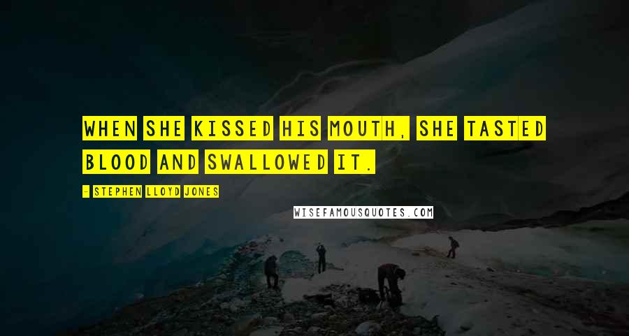 Stephen Lloyd Jones Quotes: When she kissed his mouth, she tasted blood and swallowed it.