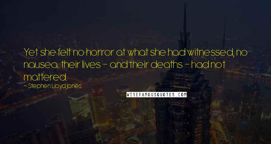 Stephen Lloyd Jones Quotes: Yet she felt no horror at what she had witnessed, no nausea. their lives - and their deaths - had not mattered.