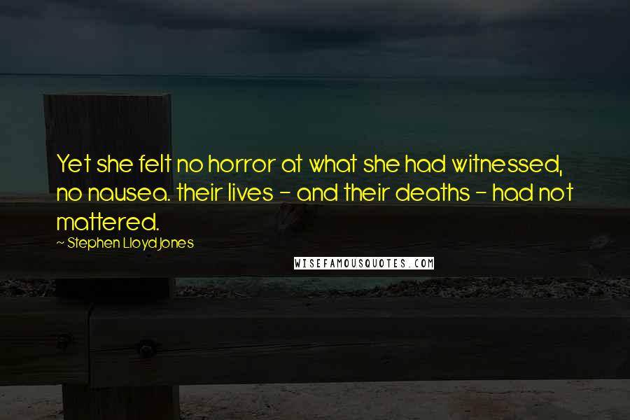 Stephen Lloyd Jones Quotes: Yet she felt no horror at what she had witnessed, no nausea. their lives - and their deaths - had not mattered.