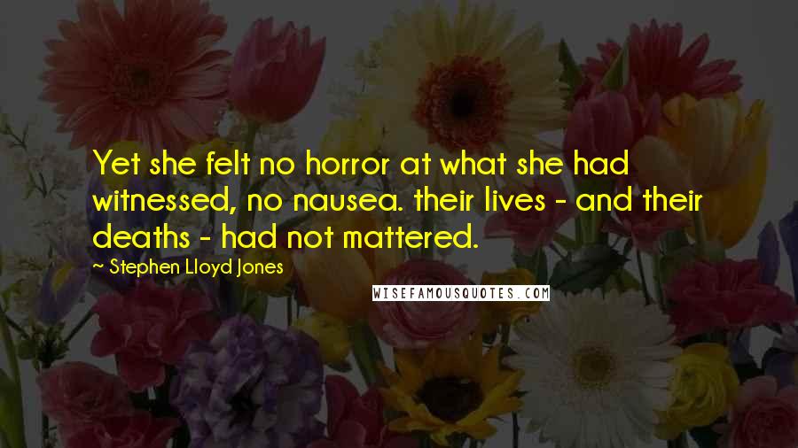 Stephen Lloyd Jones Quotes: Yet she felt no horror at what she had witnessed, no nausea. their lives - and their deaths - had not mattered.