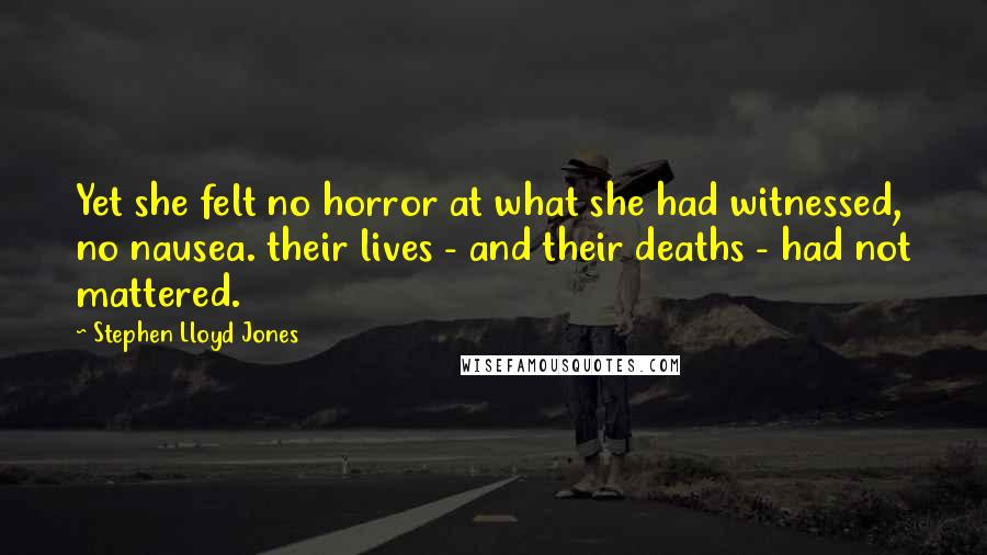 Stephen Lloyd Jones Quotes: Yet she felt no horror at what she had witnessed, no nausea. their lives - and their deaths - had not mattered.