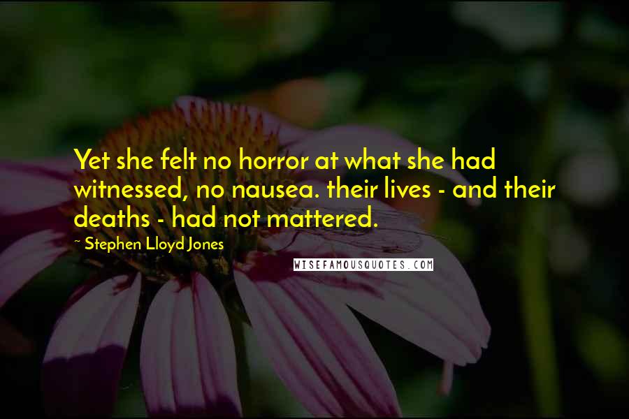 Stephen Lloyd Jones Quotes: Yet she felt no horror at what she had witnessed, no nausea. their lives - and their deaths - had not mattered.