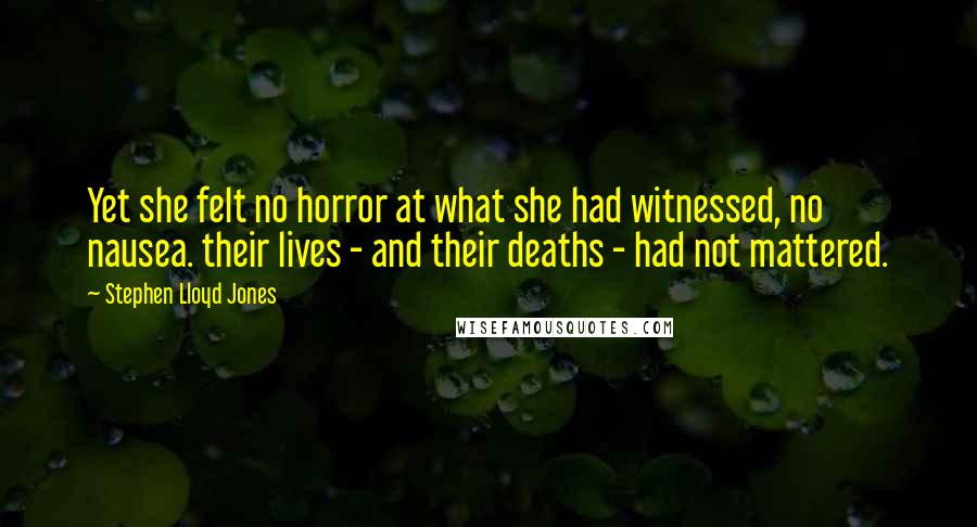 Stephen Lloyd Jones Quotes: Yet she felt no horror at what she had witnessed, no nausea. their lives - and their deaths - had not mattered.