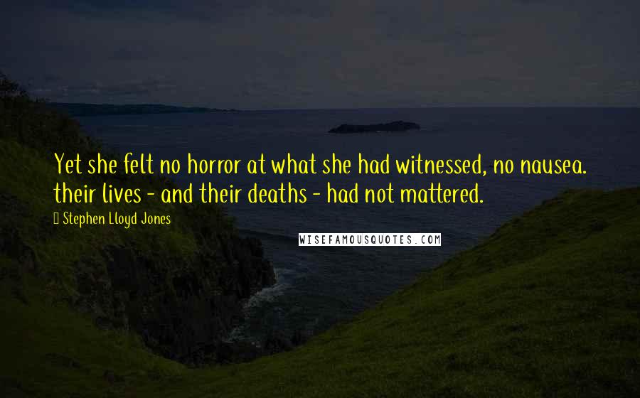 Stephen Lloyd Jones Quotes: Yet she felt no horror at what she had witnessed, no nausea. their lives - and their deaths - had not mattered.