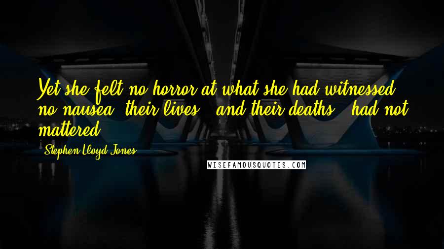 Stephen Lloyd Jones Quotes: Yet she felt no horror at what she had witnessed, no nausea. their lives - and their deaths - had not mattered.