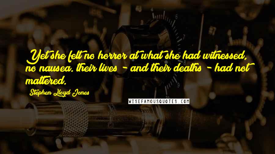 Stephen Lloyd Jones Quotes: Yet she felt no horror at what she had witnessed, no nausea. their lives - and their deaths - had not mattered.