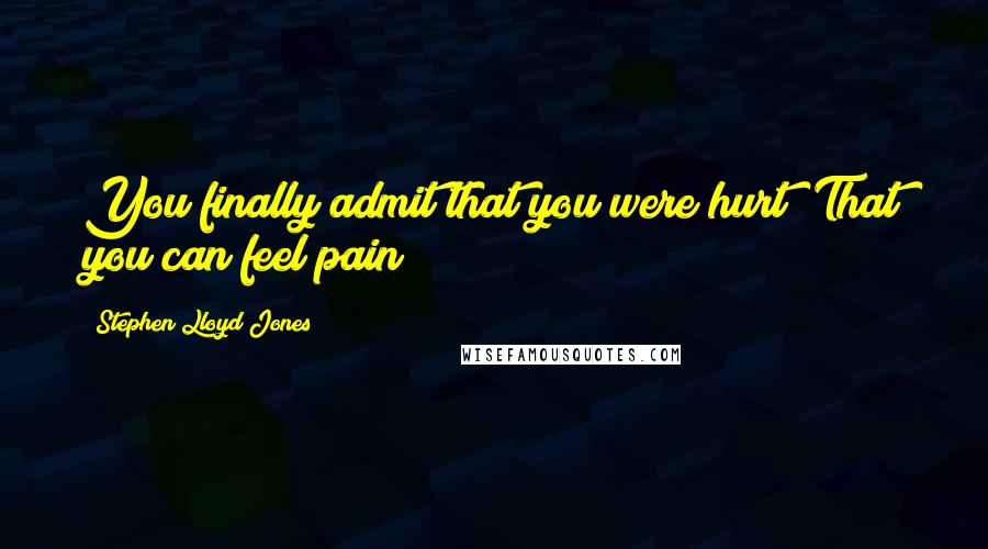 Stephen Lloyd Jones Quotes: You finally admit that you were hurt? That you can feel pain?