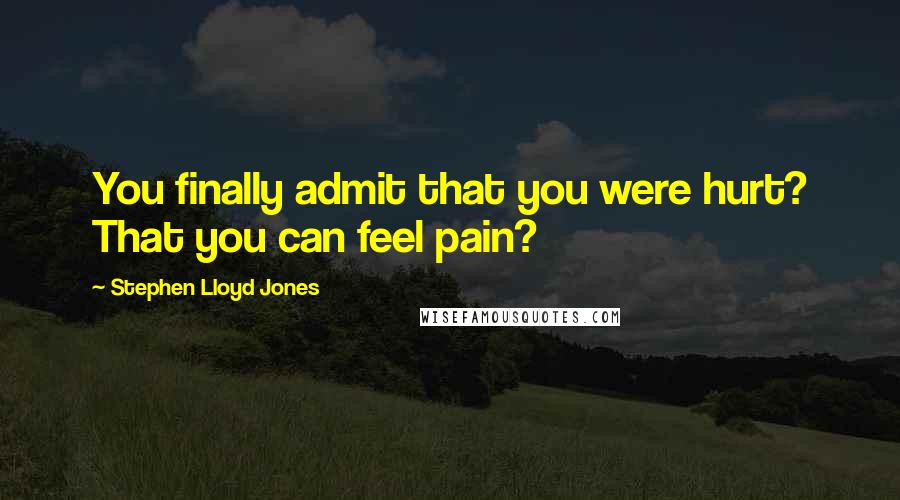 Stephen Lloyd Jones Quotes: You finally admit that you were hurt? That you can feel pain?