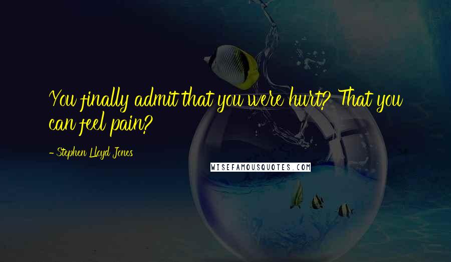 Stephen Lloyd Jones Quotes: You finally admit that you were hurt? That you can feel pain?