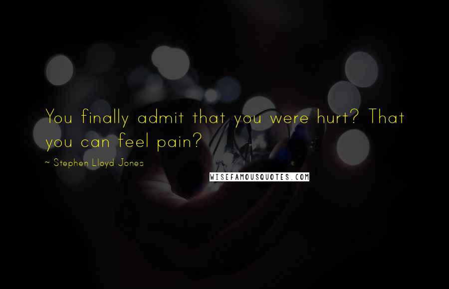 Stephen Lloyd Jones Quotes: You finally admit that you were hurt? That you can feel pain?