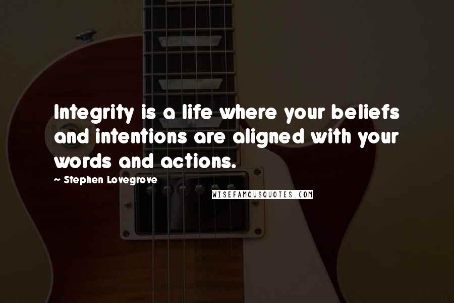 Stephen Lovegrove Quotes: Integrity is a life where your beliefs and intentions are aligned with your words and actions.