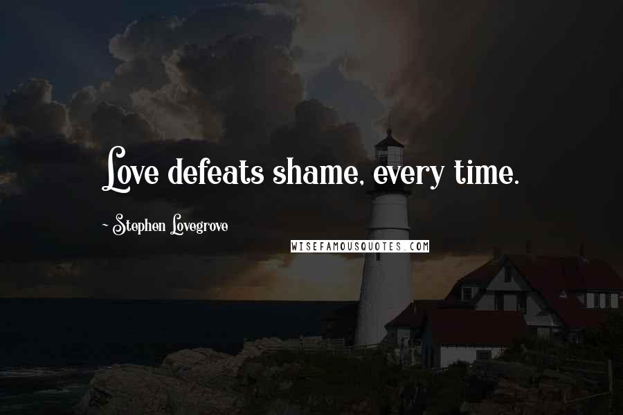 Stephen Lovegrove Quotes: Love defeats shame, every time.