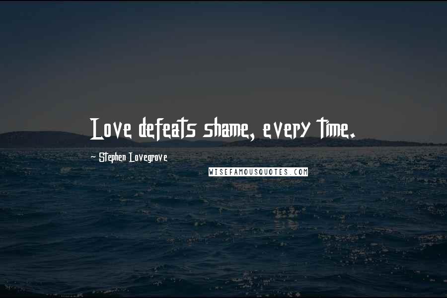 Stephen Lovegrove Quotes: Love defeats shame, every time.