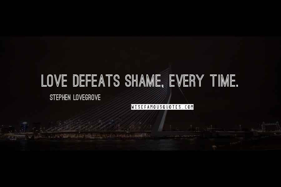 Stephen Lovegrove Quotes: Love defeats shame, every time.