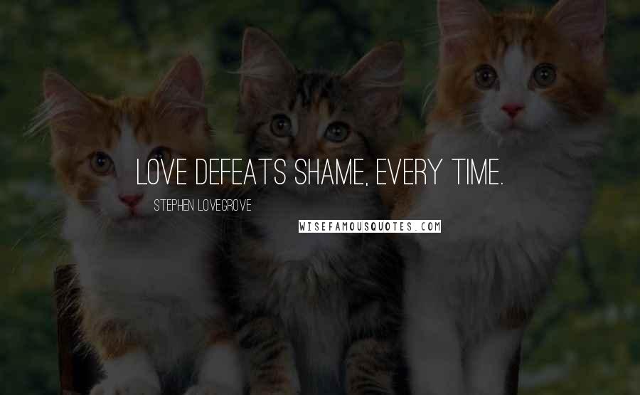 Stephen Lovegrove Quotes: Love defeats shame, every time.