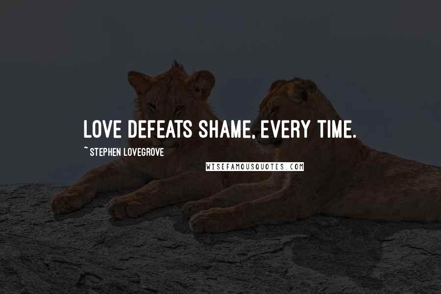 Stephen Lovegrove Quotes: Love defeats shame, every time.