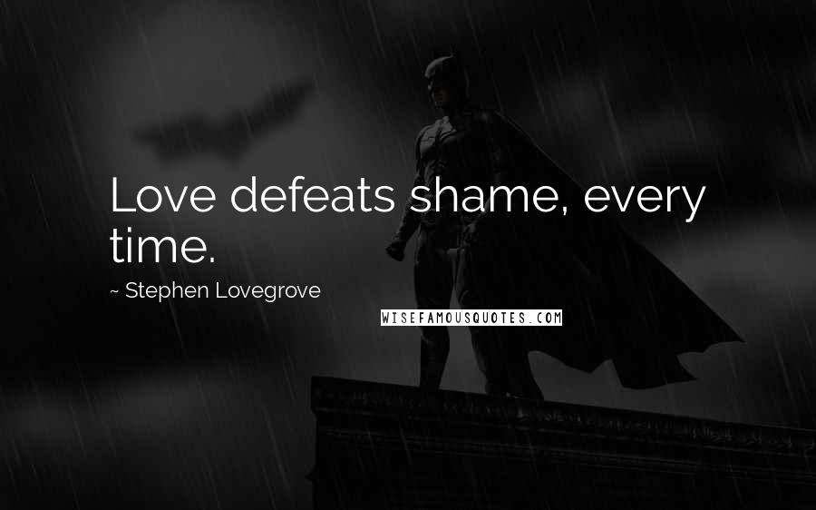 Stephen Lovegrove Quotes: Love defeats shame, every time.