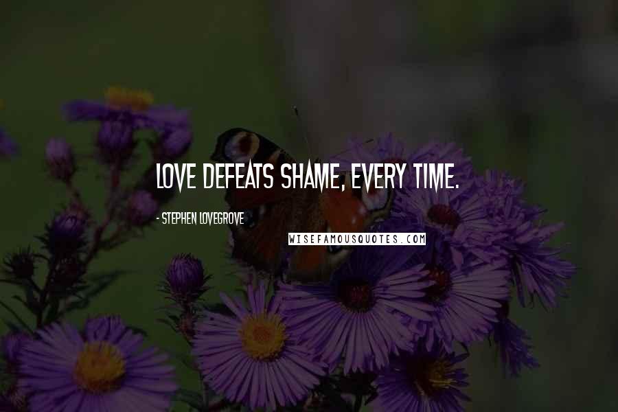 Stephen Lovegrove Quotes: Love defeats shame, every time.