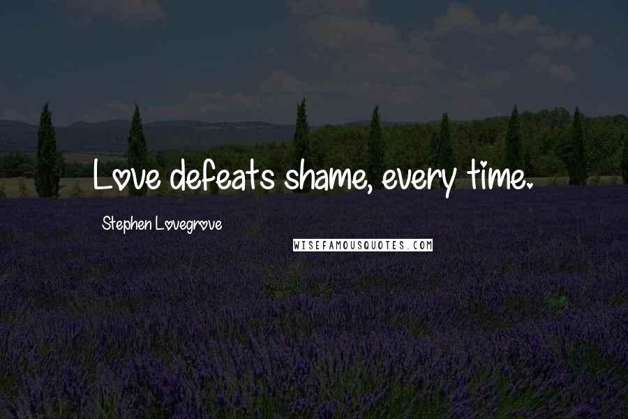 Stephen Lovegrove Quotes: Love defeats shame, every time.