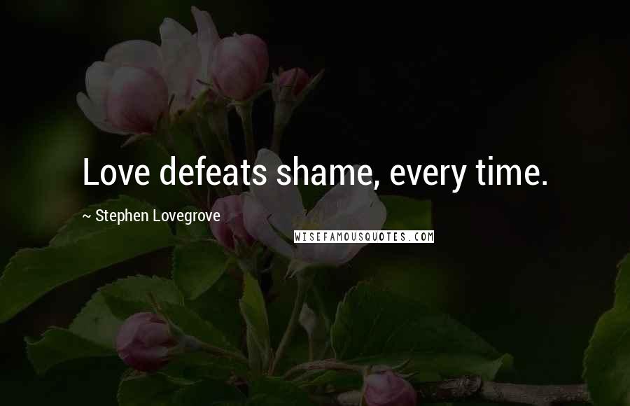 Stephen Lovegrove Quotes: Love defeats shame, every time.