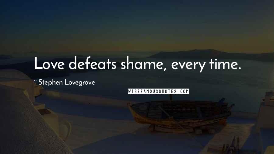 Stephen Lovegrove Quotes: Love defeats shame, every time.