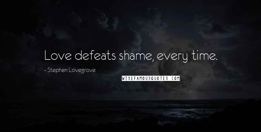 Stephen Lovegrove Quotes: Love defeats shame, every time.