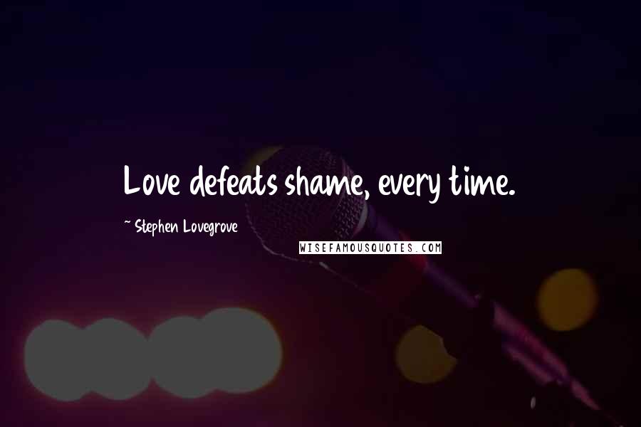 Stephen Lovegrove Quotes: Love defeats shame, every time.