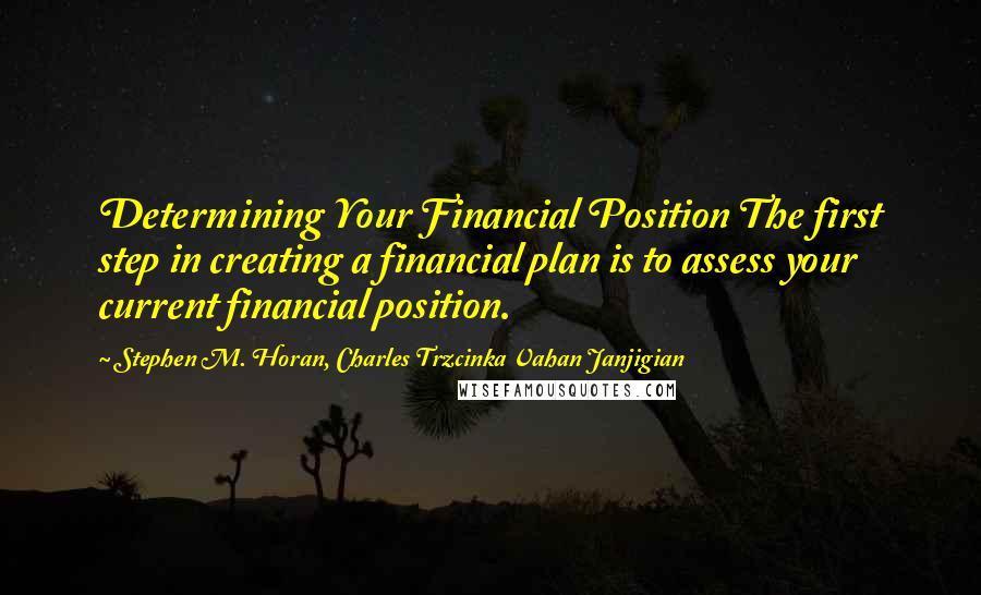 Stephen M. Horan, Charles Trzcinka Vahan Janjigian Quotes: Determining Your Financial Position The first step in creating a financial plan is to assess your current financial position.