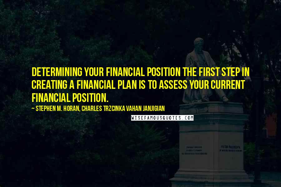 Stephen M. Horan, Charles Trzcinka Vahan Janjigian Quotes: Determining Your Financial Position The first step in creating a financial plan is to assess your current financial position.