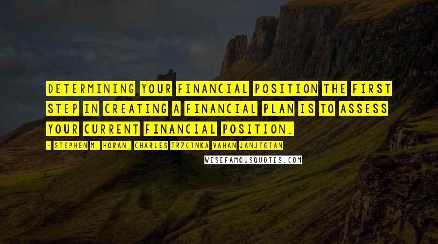 Stephen M. Horan, Charles Trzcinka Vahan Janjigian Quotes: Determining Your Financial Position The first step in creating a financial plan is to assess your current financial position.