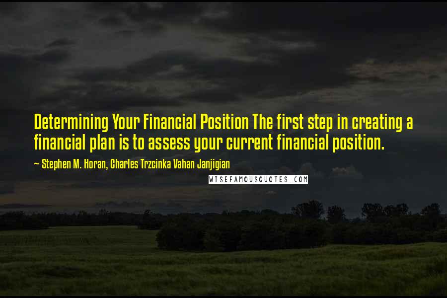 Stephen M. Horan, Charles Trzcinka Vahan Janjigian Quotes: Determining Your Financial Position The first step in creating a financial plan is to assess your current financial position.