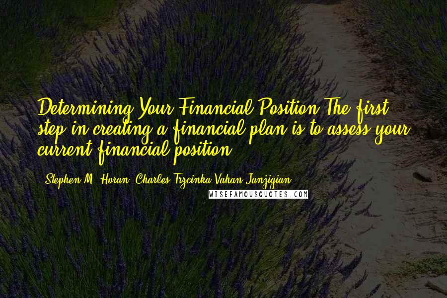 Stephen M. Horan, Charles Trzcinka Vahan Janjigian Quotes: Determining Your Financial Position The first step in creating a financial plan is to assess your current financial position.