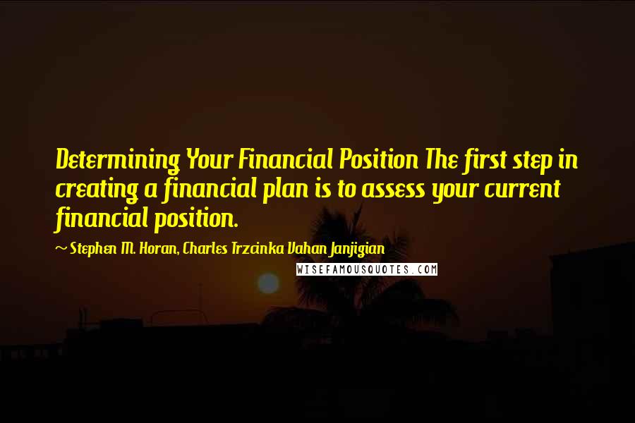 Stephen M. Horan, Charles Trzcinka Vahan Janjigian Quotes: Determining Your Financial Position The first step in creating a financial plan is to assess your current financial position.