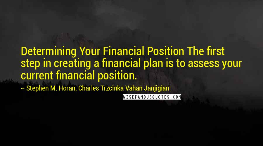 Stephen M. Horan, Charles Trzcinka Vahan Janjigian Quotes: Determining Your Financial Position The first step in creating a financial plan is to assess your current financial position.