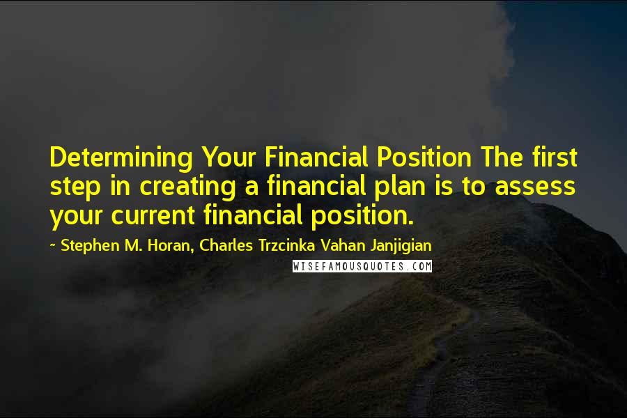 Stephen M. Horan, Charles Trzcinka Vahan Janjigian Quotes: Determining Your Financial Position The first step in creating a financial plan is to assess your current financial position.