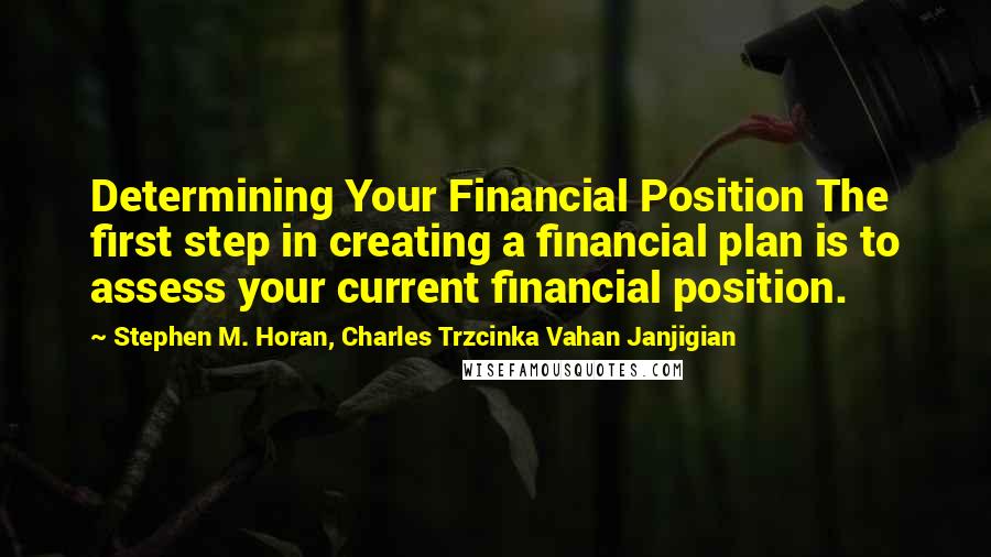 Stephen M. Horan, Charles Trzcinka Vahan Janjigian Quotes: Determining Your Financial Position The first step in creating a financial plan is to assess your current financial position.