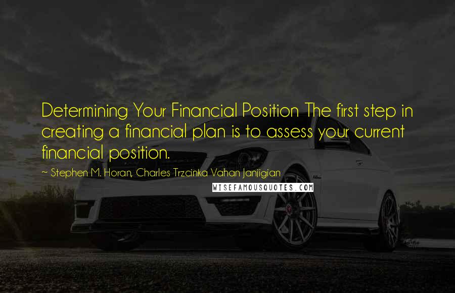 Stephen M. Horan, Charles Trzcinka Vahan Janjigian Quotes: Determining Your Financial Position The first step in creating a financial plan is to assess your current financial position.