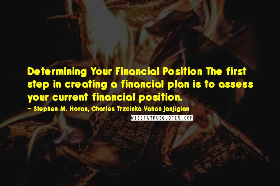 Stephen M. Horan, Charles Trzcinka Vahan Janjigian Quotes: Determining Your Financial Position The first step in creating a financial plan is to assess your current financial position.