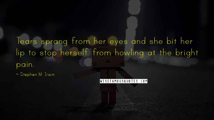 Stephen M. Irwin Quotes: Tears sprang from her eyes and she bit her lip to stop herself from howling at the bright pain.