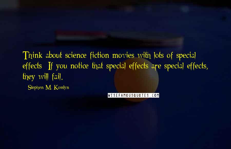 Stephen M. Kosslyn Quotes: Think about science fiction movies with lots of special effects: If you notice that special effects are special effects, they will fail.