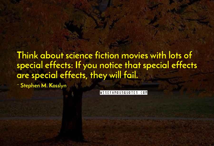 Stephen M. Kosslyn Quotes: Think about science fiction movies with lots of special effects: If you notice that special effects are special effects, they will fail.