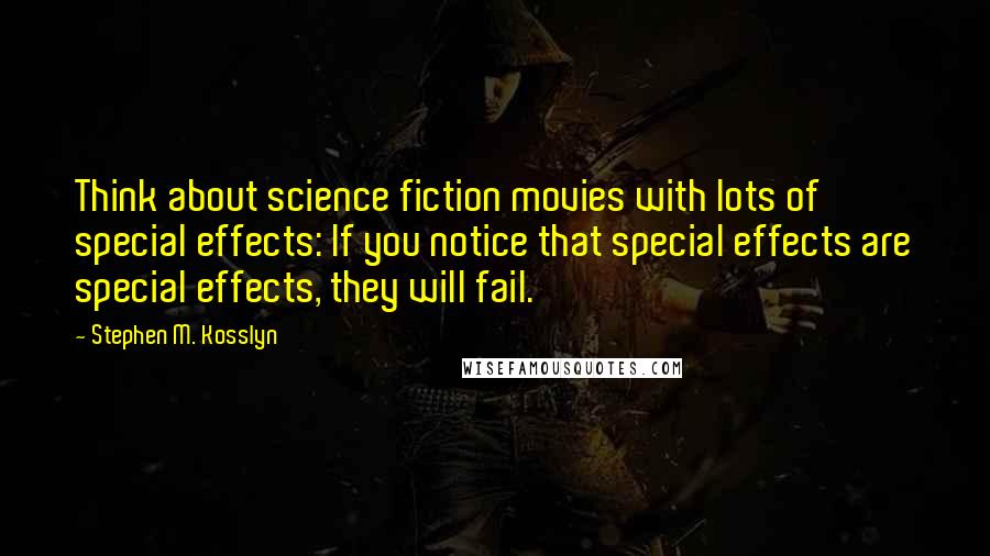 Stephen M. Kosslyn Quotes: Think about science fiction movies with lots of special effects: If you notice that special effects are special effects, they will fail.