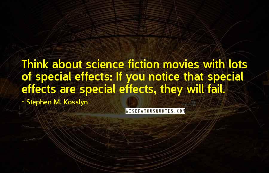 Stephen M. Kosslyn Quotes: Think about science fiction movies with lots of special effects: If you notice that special effects are special effects, they will fail.