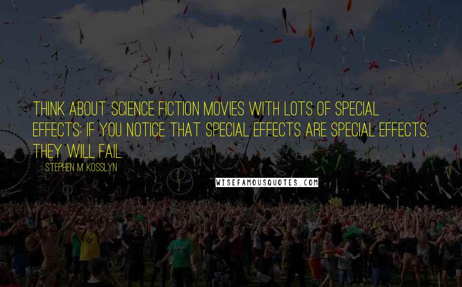 Stephen M. Kosslyn Quotes: Think about science fiction movies with lots of special effects: If you notice that special effects are special effects, they will fail.