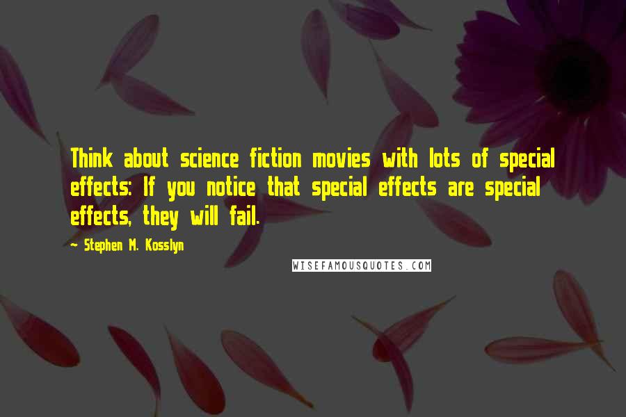 Stephen M. Kosslyn Quotes: Think about science fiction movies with lots of special effects: If you notice that special effects are special effects, they will fail.