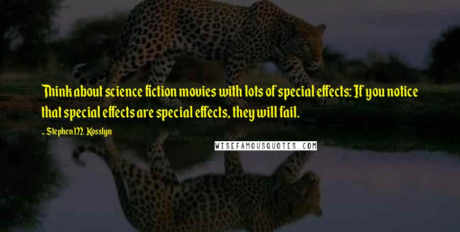 Stephen M. Kosslyn Quotes: Think about science fiction movies with lots of special effects: If you notice that special effects are special effects, they will fail.