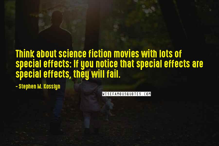 Stephen M. Kosslyn Quotes: Think about science fiction movies with lots of special effects: If you notice that special effects are special effects, they will fail.