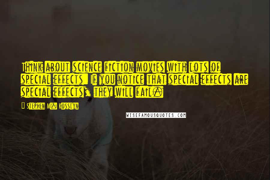 Stephen M. Kosslyn Quotes: Think about science fiction movies with lots of special effects: If you notice that special effects are special effects, they will fail.
