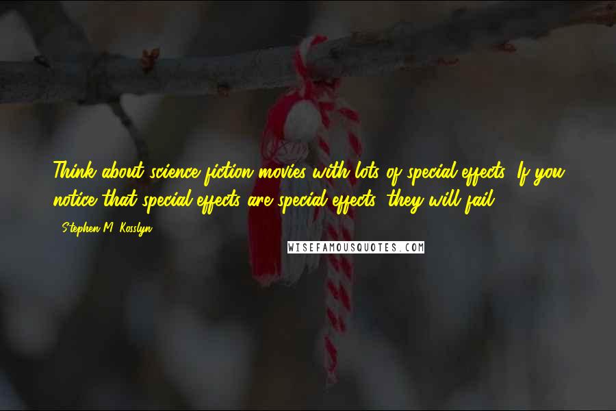 Stephen M. Kosslyn Quotes: Think about science fiction movies with lots of special effects: If you notice that special effects are special effects, they will fail.