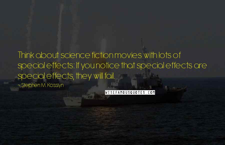 Stephen M. Kosslyn Quotes: Think about science fiction movies with lots of special effects: If you notice that special effects are special effects, they will fail.